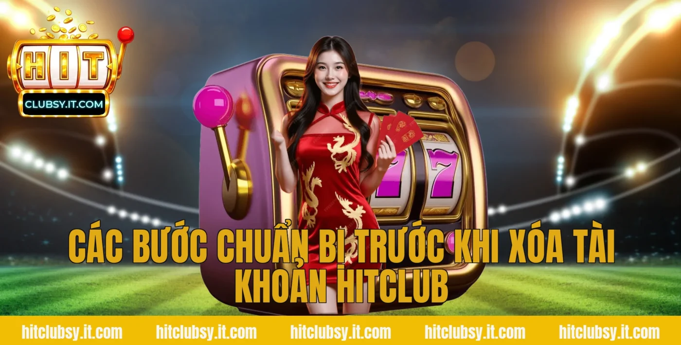 Các bước chuẩn bị trước khi xóa tài khoản hitclub