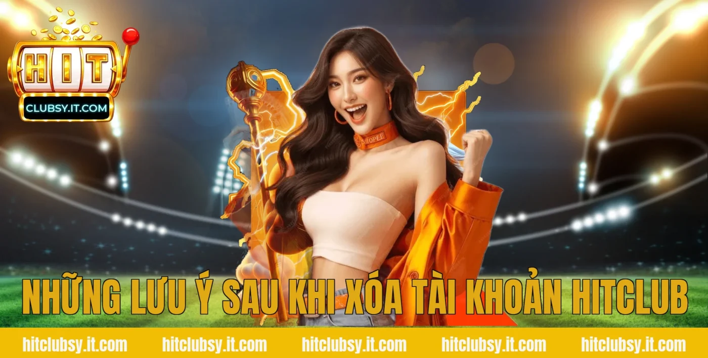 Những lưu ý sau khi xóa tài khoản hitclub