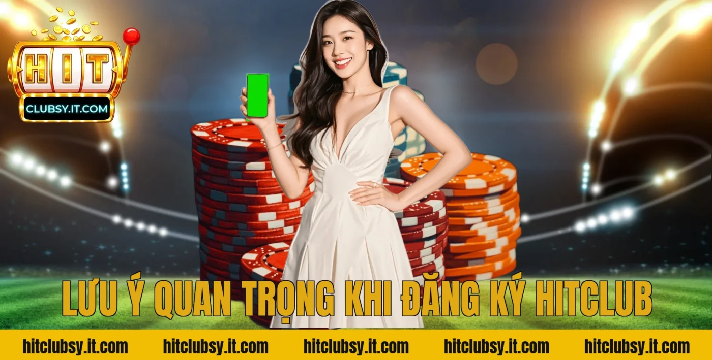 Lưu Ý Quan Trọng Khi Đăng Ký Hitclub