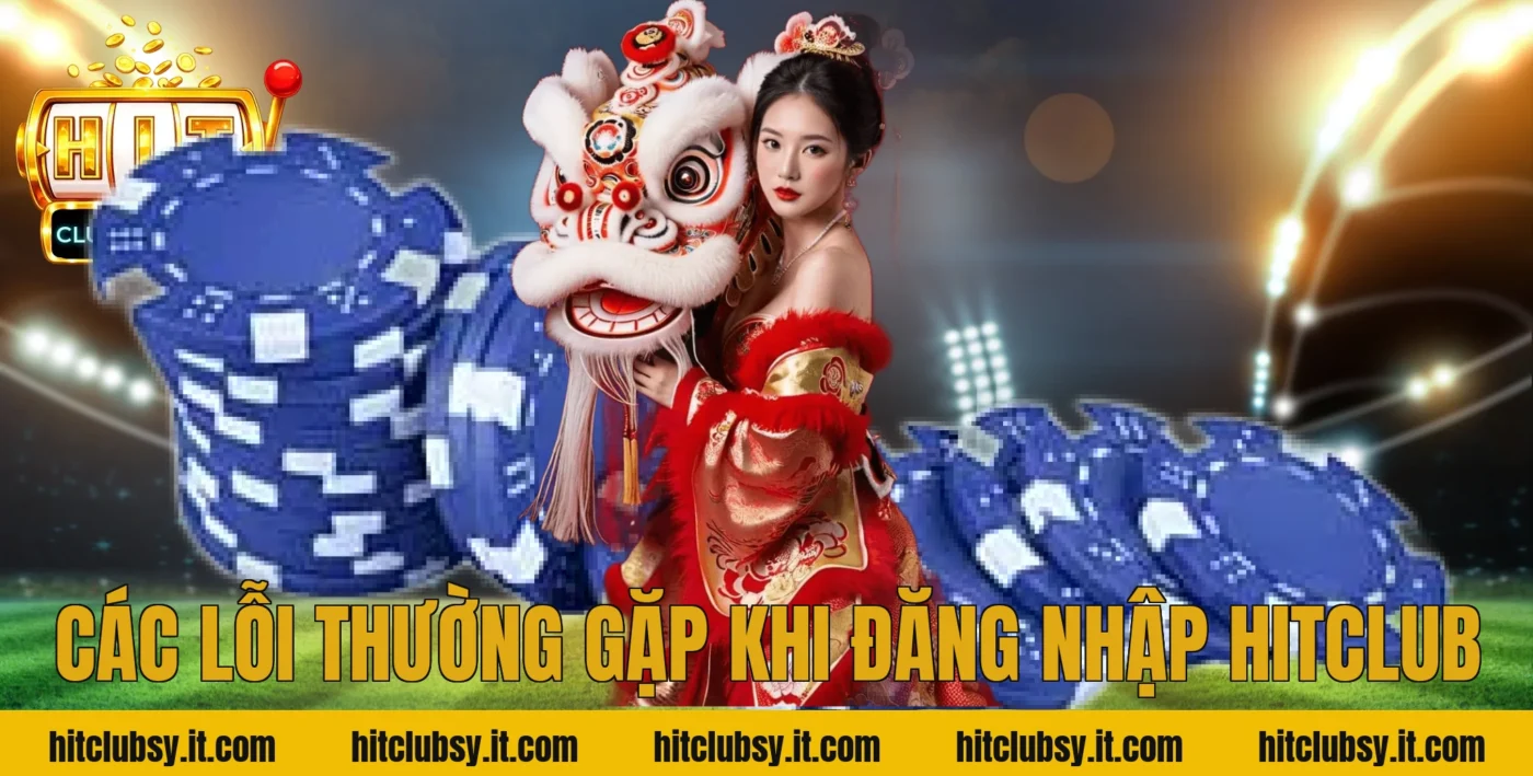 Các Lỗi Thường Gặp Khi Đăng Nhập Hitclub