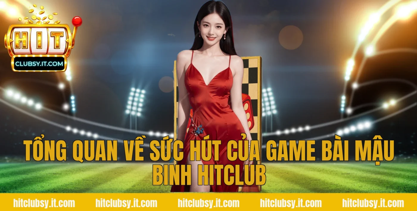 Tổng quan về sức hút của game bài Mậu Binh Hitclub