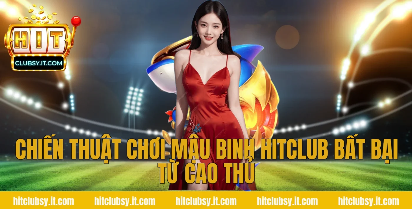 Chiến thuật chơi Mậu Binh Hitclub bất bại từ cao thủ