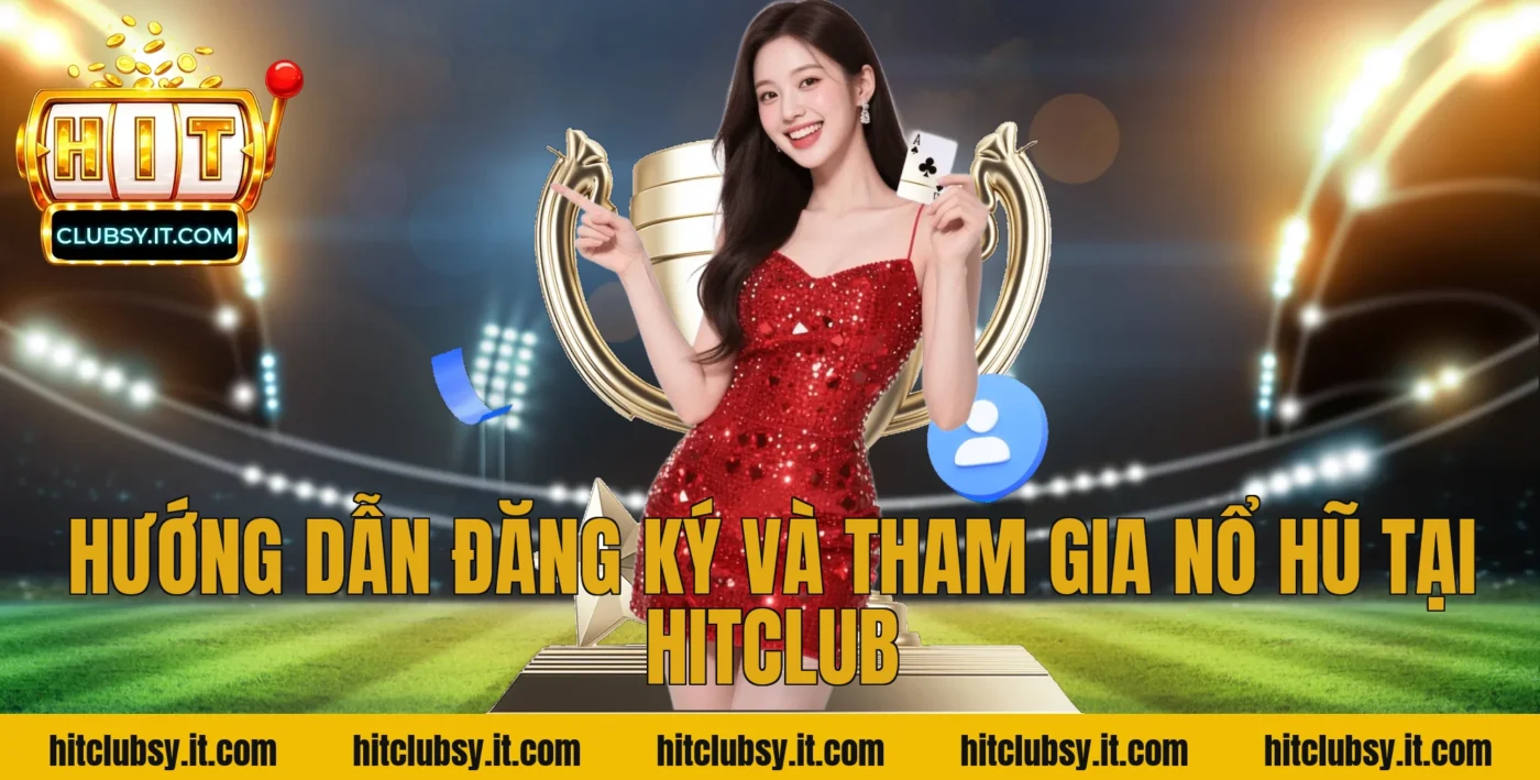 Hướng dẫn đăng ký và tham gia nổ hũ tại HitClub