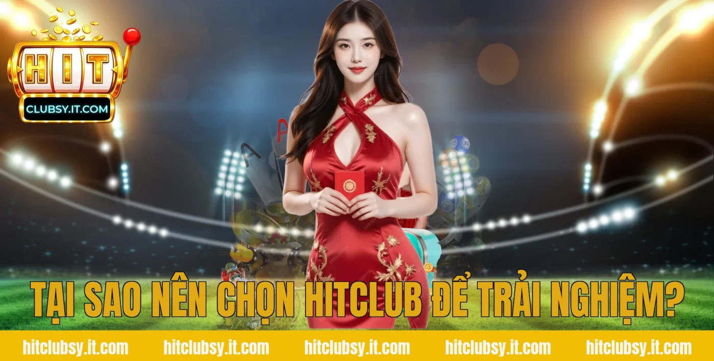 Tại sao nên chọn HITCLUB để trải nghiệm?