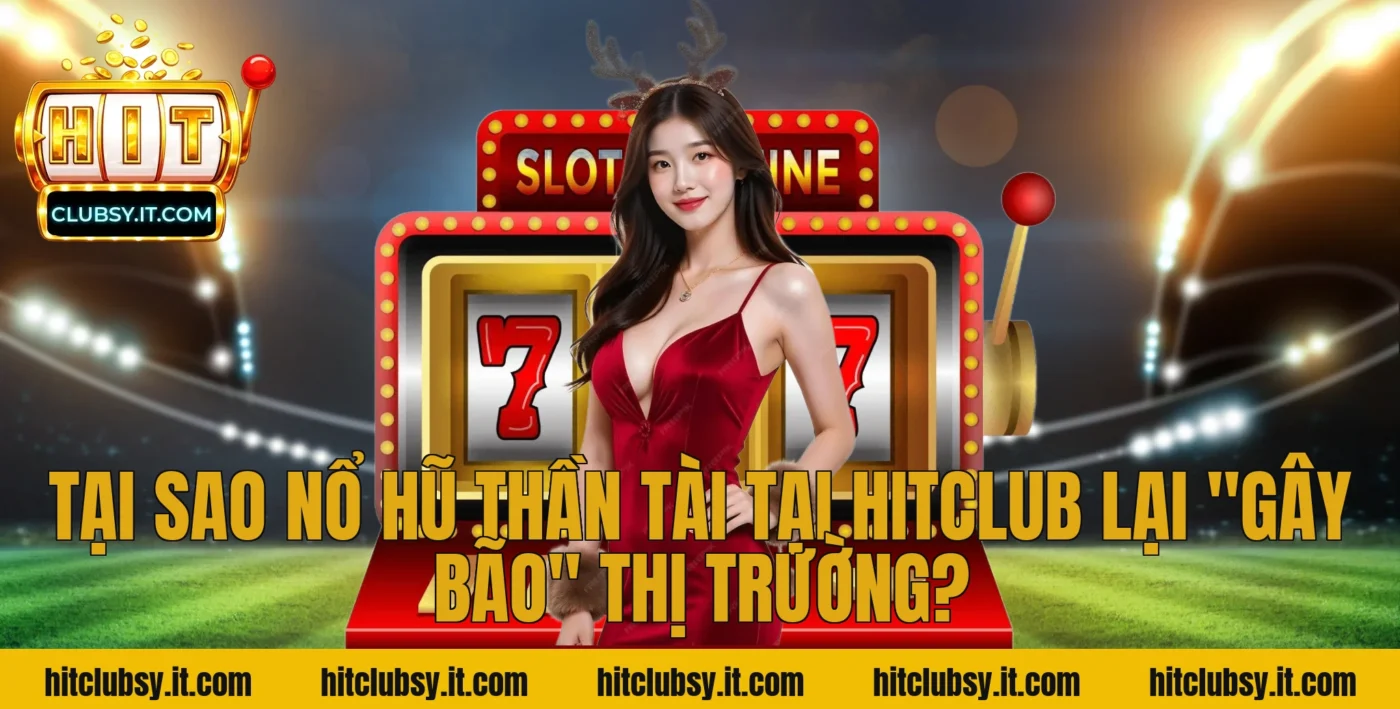 Tại sao nổ hũ thần tài tại HITCLUB lại "gây bão" thị trường?