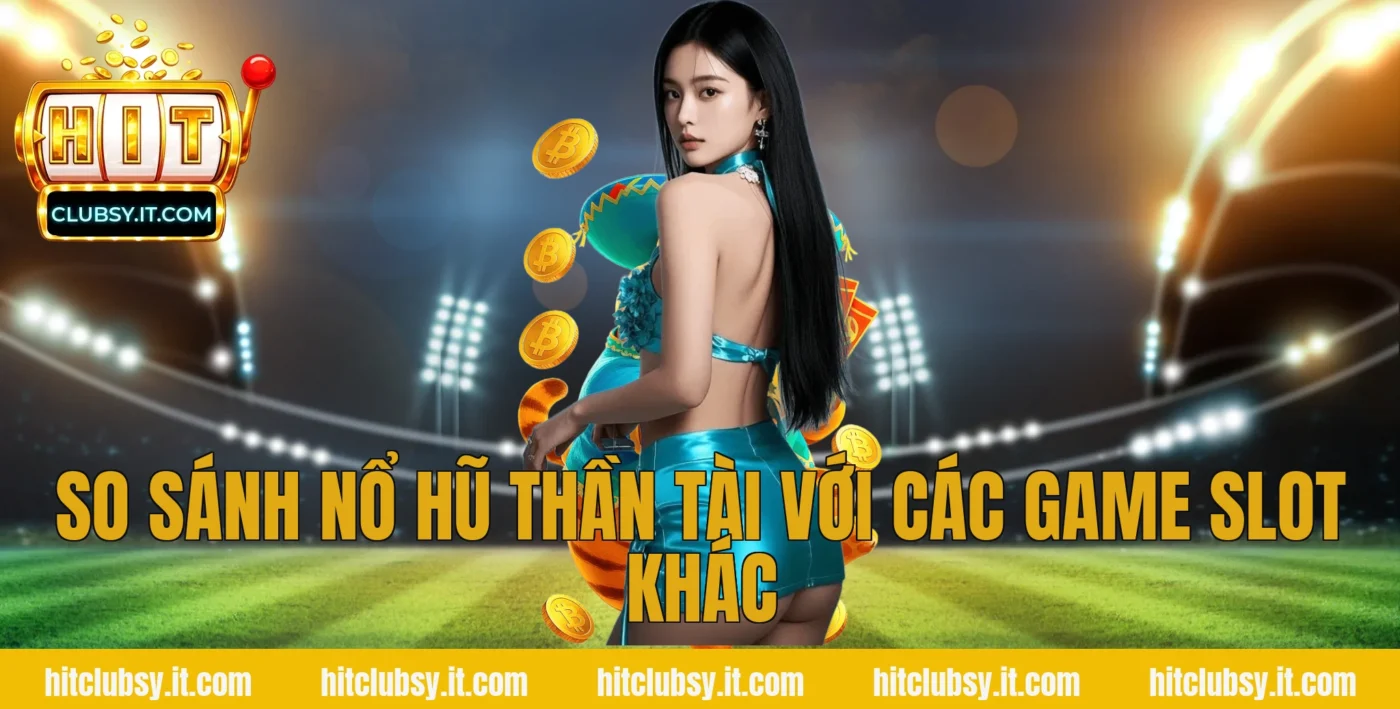 So sánh nổ hũ thần tài với các game slot khác