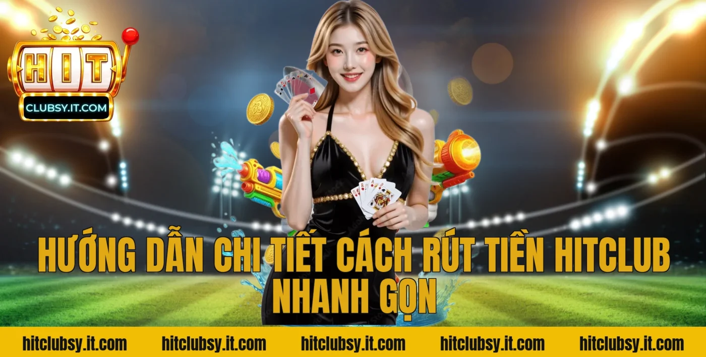 Hướng Dẫn Chi Tiết Cách Rút Tiền Hitclub Nhanh Gọn