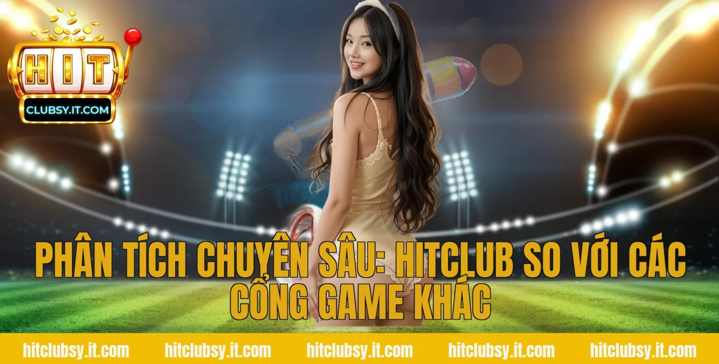 Phân tích chuyên sâu: Hitclub so với các cổng game khác