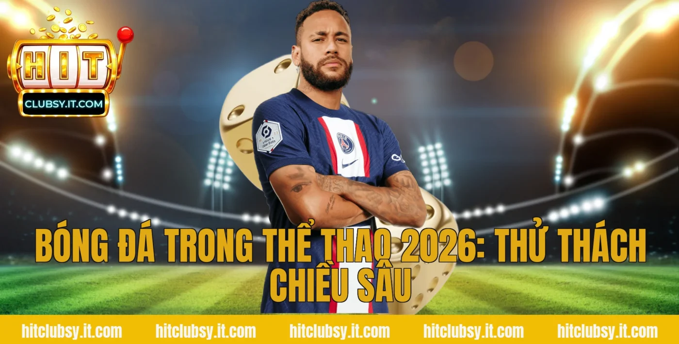 Bóng đá trong thể thao 2026: Thử thách chiều sâu