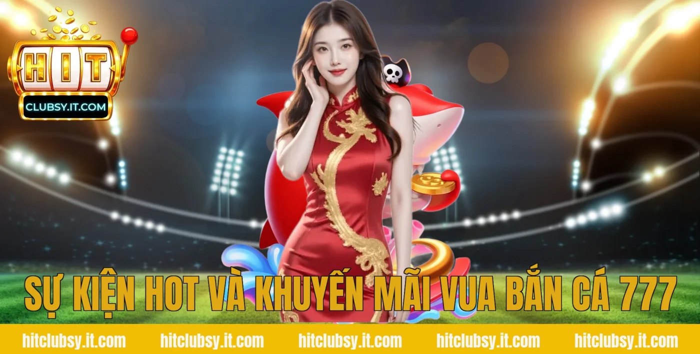 Sự kiện hot và khuyến mãi vua bắn cá 777
