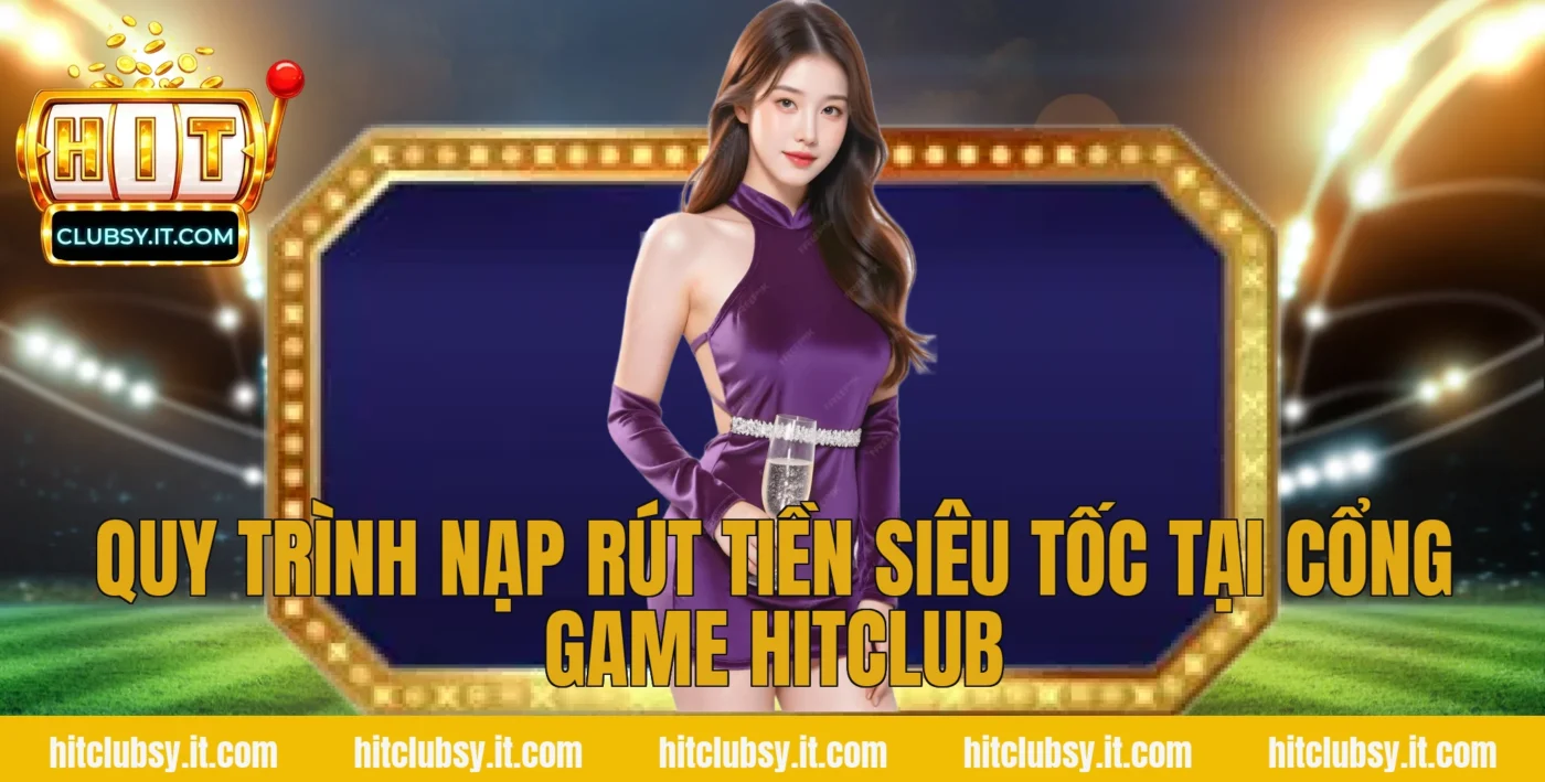 Quy trình nạp rút tiền siêu tốc tại cổng game HITCLUB